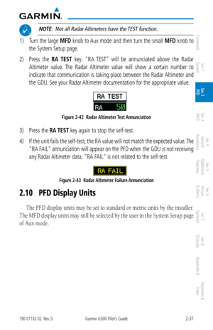 Page 712-31190-01102-02  Rev. DGarmin G500 Pilot’s Guide
ForewordSec 1 
System Sec 2 
PFD Sec 3 
MFD Sec 4 
Hazard 
Avoidance
Sec 5 
Additional  Features Sec 6 
Annun. 
& Alerts Sec 7 
Symbols Sec 8 
Glossary Appendix A Appendix B 
Index
 NOTE:  Not all Radar Altimeters have the TEST function. 
1)  Turn the large  MFD knob to Aux mode and then turn the small  MFD knob to 
the System Setup page. 
2)  Press  the  RA  TEST  key
.  "RA  TEST"  will  be  annunciated  above  the  Radar 
Altimeter  value.  The...