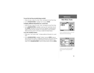 Page 6353
To save the track log currently being recorded:1.  Follow the steps on page 50 to select ‘Tracks’ and display the Saved Tracks Page.
2. Use the ROCKER KEYPAD to highlight ‘Save’ and press ENTER.To display additional information for a saved track:1.  Follow the steps on page 50 to select ‘Tracks’ and display the Saved Tracks Page.
2. Use the ROCKER KEYPAD to highlight a track log in the ‘Saved Tracks’ list and 
pressENTER. Information for the save track log is displayed, including distance, 
number of...