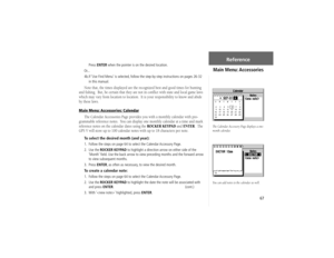 Page 7767
PressENTER when the pointer is on the desired location.
Or...
4b. If ‘Use Find Menu’ is selected, follow the step-by-step instructions on pages 26-32 
in this manual.
Note that, the times displayed are the recognized best and good times for hunting 
and ﬁ shing.  But, be certain that they are not in conﬂ ict with state and local game laws 
which may vary from location to location.  It is your responsibility to know and abide 
by these laws.
Main Menu: Accessories: Calendar
The Calendar Accessories...