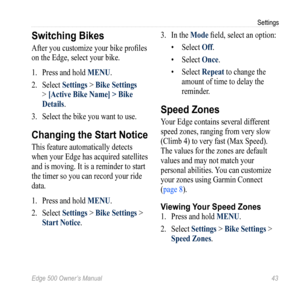 Page 47Edge 500 Owner’s Manual 43
Settings
Switching Bikes
After you customize your bike profiles 
on the Edge, select your bike.
1.  Press and hold MENU.
2.  Select  Settings > Bike Settings 
> [Active Bike Name] > Bike 
Details. 
3.  Select the bike you want to use. 
Changing the Start Notice
This feature  automatically detects 
when your Edge has acquired satellites 
and is moving. It is a reminder to start 
the timer so you can record your ride 
data. 
1.  Press and hold MENU.
2.  Select  Settings > Bike...