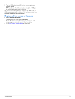 Page 193Plug the USB cable into a USB port on your computer and 
into your device.
TIP: Your device should be connected directly to a USB port on your computer and not to a USB hub.
The device automatically turns on and goes into MTP mode or USB mass storage mode. A picture of the device connected to a computer appears on the device screen.
My phone will not connect to the device
•Select Settings > Bluetooth.
The Bluetooth field must be set to Enabled.
•Enable Bluetooth wireless technology on your phone and...