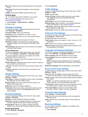 Page 17Map Tools: Selects the shortcuts that appear in the map tools 
menu.
Map Layers: Sets the data that appears on the map page 
(page 6).
myMaps: Sets which installed maps the device uses.
Enabling Maps
You can enable map products installed on your device.
TIP: To purchase additional map products, go to www.garmin.com/us/maps.
1Select Settings > Map & Vehicle > myMaps.
2Select a map.
Navigation Settings
To open the Navigation settings page, from the main menu,  select Settings > Navigation.
Calculation...