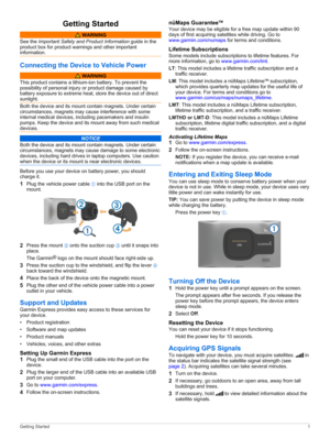 Page 5Getting Started
 WARNING
See the Important Safety and Product Information guide in the 
product box for product warnings and other important 
information.
Connecting the Device to Vehicle Power
 WARNING
This product contains a lithium-ion battery. To prevent the possibility of personal injury or product damage caused by 
battery exposure to extreme heat, store the device out of direct 
sunlight.
Both the device and its mount contain magnets. Under certain circumstances, magnets may cause interference...