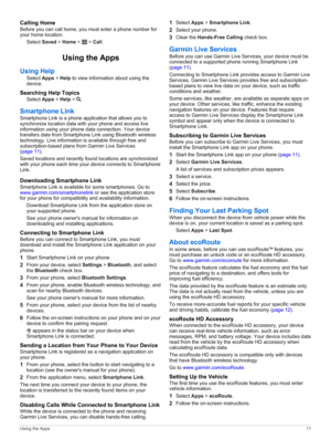 Page 15Calling Home
Before you can call home, you must enter a phone number for your home location.
Select Saved > Home >  > Call.
Using the Apps
Using Help
Select Apps > Help to view information about using the device.
Searching Help Topics
Select Apps > Help > .
Smartphone Link
Smartphone Link is a phone application that allows you to 
synchronize location data with your phone and access live 
information using your phone data connection. Your device transfers data from Smartphone Link using Bluetooth...
