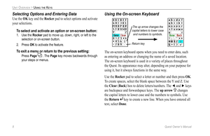 Page 16
8 Quest Owner’s Manual

UNIT OVERVIEW > USING THE KEYS
Selecting Options and Entering Data
Use the OK key and the Rocker pad to select options and activate 
your selections. 
To select and activate an option or on-screen button:
1.  Use the Rocker pad to move up, down, right, or left to the 
selection or on-screen button.
2.  Press 
OK to activate the feature. 
To exit a menu or return to the previous setting: 
  Press Page  . The Page key moves backwards through 
your steps or menus. 
Using the...