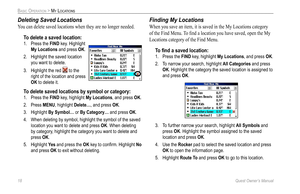 Page 26
18 Quest Owner’s Manual

BASIC OPERATION > MY LOCATIONS

Deleting Saved Locations
You can delete saved locations when they are no longer needed.
To delete a saved location:
1.  Press the FIND key. Highlight 
My Locations and press OK. 
2.  Highlight the saved location 
you want to delete. 
3.  Highlight the red 
 to the 
right of the location and press 
OK to delete it.
To delete saved locations by symbol or category:
1.  Press the FIND key, highlight My Locations, and press OK. 
2.  Press 
MENU,...