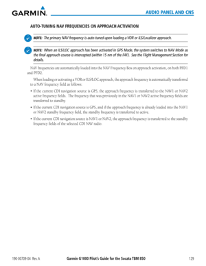 Page 143190-00709-04  Rev. AGarmin G1000 Pilot’s Guide for the Socata TBM 850129
AUDIO PANEL AND CNS
AUTO-TUNING NAV FREQUENCIES ON APPROACH ACTIVATION
 NOTE:  The primary NAV frequency is auto-tuned upon loading a VOR or ILS/Localizer approach.
 NOTE:  When an ILS/LOC approach has been activated in GPS Mode, the system switches to NAV Mode as 
the final approach course is intercepted (within 15 nm of the FAF).  See the Flight Management Section for 
details.
NAV	 frequencies	 are	automatically	 loaded	into	the...