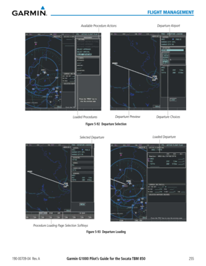 Page 269190-00709-04  Rev. AGarmin G1000 Pilot’s Guide for the Socata TBM 850255
FLIGHT MANAGEMENT
Figure 5-92  Departure SelectionDeparture Airport
Departure Preview
Available Procedure Actions
Departure Choices
Loaded Procedures
Procedure Loading Page Selection SoftkeysFigure 5-93  Departure Loading
Loaded Departure
Selected Departure  