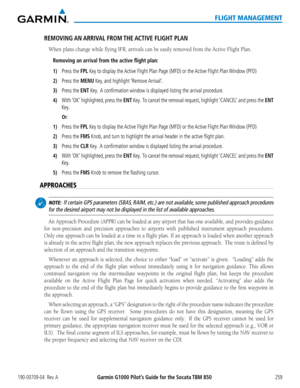Page 273190-00709-04  Rev. AGarmin G1000 Pilot’s Guide for the Socata TBM 850259
FLIGHT MANAGEMENT
REMOVING AN ARRIVAL  FROM THE ACTIVE  FLIGHT  PLAN
When plans change while flying IFR, arrivals can be easily removed from the Active Flight Plan.
Removing an arrival from the active flight plan:
1) Press the FPL Key to display the Active Flight Plan Page (MFD) or the Active Flight Plan Window (PFD)
2) Press the MENU Key, and highlight ‘Remove Arrival’.
3) Press the ENT Key.  A confirmation window is displayed...