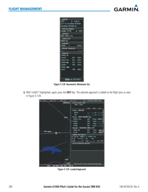 Page 304Garmin G1000 Pilot’s Guide for the Socata TBM 850190-00709-04  Rev. A290
FLIGHT MANAGEMENT
Figure 5-128  Barometric Minimums Set
i) With ‘LOAD?’ highlighted, again press the ENT Key.  The selected approach is added to the flight plan as seen 
in Figure 5-129.
Figure 5-129  Loaded Approach  