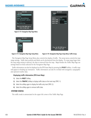 Page 472Garmin G1000 Pilot’s Guide for the Socata TBM 850190-00709-04  Rev. A458
HAZARD AVOIDANCE
Figure 6-175  Navigation Map Page Setup Menu
Figure 6-174  Navigation Map Page Menu
Figure 6-176  Navigation Map Page Setup Menu, Traffic Group
The	Navigation	 Map	Page	 Setup	 Menu	 also	controls	 the	display	 of	traffic.		 The	setup	 menu	 controls	 the	map	
range	 settings.		 Traffic	data	symbols	 and	labels	 can	be	decluttered	 from	the	display.		 If	a	map	 range	 larger	 than	
the	map	 range	 setting	 is...