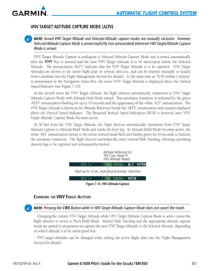 Page 501190-00709-04  Rev. AGarmin G1000 Pilot’s Guide for the Socata TBM 850487
AUTOMATIC FLIGHT CONTROL SYSTEM
VNV TARGET ALTITUDE CAPTURE MODE (ALTV)
 NOTE: Armed VNV Target Altitude and Selected Altitude capture modes are mutually exclusive.  However, 
Selected Altitude Capture Mode is armed implicitly (not annunciated) whenever VNV Target Altitude Capture 
Mode is armed.
VNV Target Altitude Capture is analogous to Selected Altitude Capture Mode and is armed automatically 
after the VNV	Key	 is	pressed	 and...