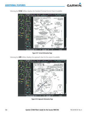 Page 580Garmin G1000 Pilot’s Guide for the Socata TBM 850190-00709-04  Rev. A566
ADDITIONAL FEATURES
Selecting the STAR Softkey	displays	the	Standard	Terminal	Arrival	Chart	if	available.
Figure 8-57  Arrival Information Page
Selecting the APR Softkey	displays	the	approach	chart	for	the	airport	if	available.
Figure 8-58  Approach Information Page  