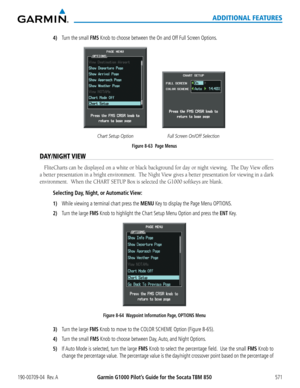 Page 585Garmin G1000 Pilot’s Guide for the Socata TBM 850190-00709-04  Rev. A571
ADDITIONAL FEATURES
4) Turn the small FMS Knob to choose between the On and Off Full Screen Options.
Figure 8-63  Page MenusFull Screen On/Off Selection
Chart Setup Option
DAY/NIGHT VIEW
FliteCharts	 can	be	displayed	 on	a	white	 or	black	 background	 for	day	 or	night	 viewing.		 The	Day	 View	 offers	
a	better	 presentation	 in	a	bright	 environment.		 The	Night	 View	gives	 a	better	 presentation	 for	viewing	 in	a	dark...