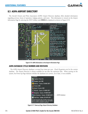 Page 590Garmin G1000 Pilot’s Guide for the Socata TBM 850190-00709-04  Rev. A576
ADDITIONAL FEATURES
8.5 AOPA AIRPORT DIRECTORY
The	Aircraft	 Owners	 and	Pilots	 Association	 (AOPA)	Airport	Directory	 database	offers	detailed	 information	
regarding	 services,	hours	of	operation,	 lodging	options,	 and	more.	 	 This	information	 is	viewed	 on	the	 Airport	
Information	Page	by	selecting	the	INFO	Softkey	until	INFO-2	is	displayed	as	shown	in	Figure	8-70.
Figure 8-70  AOPA Information on the Airport Information...