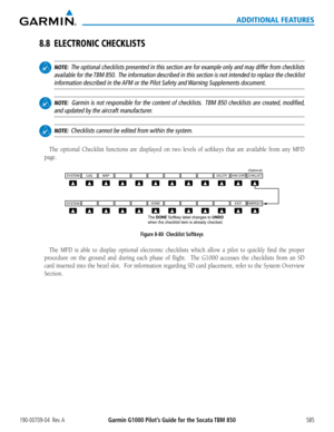 Page 599Garmin G1000 Pilot’s Guide for the Socata TBM 850190-00709-04  Rev. A585
ADDITIONAL FEATURES
8.8 ELECTRONIC CHECKLISTS
 NOTE:  The optional checklists presented in this section are for example only and may differ from checklists 
available for the TBM 850.  The information described in this section is not intended to replace the \
checklist 
information described in the AFM or the Pilot Safety and Warning Supplements document.
 NOTE:  Garmin is not responsible for the content of checklists.  TBM 850...