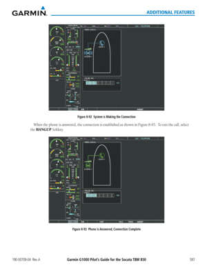 Page 611Garmin G1000 Pilot’s Guide for the Socata TBM 850190-00709-04  Rev. A597
ADDITIONAL FEATURES
Figure 8-92  System is Making the Connection
When	the	phone	 is	answered,	 the	connection	 is	established	 as	shown	 in	Figure	 8-93.		To	exit	 the	call,	 select	
the HANGUP	Softkey.
Figure 8-93  Phone is Answered, Connection Complete  