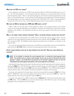 Page 670Garmin G1000 Pilot’s Guide for the Socata TBM 850190-00709-04  Rev. A656
APPENDIX D
When DOes the cDi scale change?
Once	a	departure	 is	activated,	 the	G1000	 Course	 Deviation	 Indicator	(CDI)	full	scale	 deflection	 is	set	 to	0.3	
nm.	 	 The	CDI	 scale	 changes	 to	1.0	 nm	 (terminal	 mode)	then	ramps	 up	to	2.0	 nm	 (enroute	 mode)	at	30	 nm	
from	 the	departure	 airport.		When	31	nm	 from	 the	destination,	 the	CDI	 scale	 smoothly	 transition	 from	2.0	nm		
back	 to	1.0	 nm	 (terminal	 mode).		At...