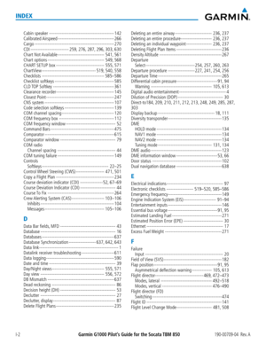 Page 676Garmin G1000 Pilot’s Guide for the Socata TBM 850190-00709-04  Rev. AI-2
INDEX
Cabin speaker ----------------------------------------------142
Calibrated Airspeed ----------------------------------------266
Cargo --------------------------------------------------------270
CDI ---------------------------259, 276, 287, 296, 303, 630
Chart  Not Available ---------------------------------541, 561
Chart options ----------------------------------------549, 568
CHART SETUP box...