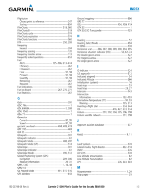 Page 677190-00709-04  Rev. AGarmin G1000 Pilot’s Guide for the Socata TBM 850 I-3
INDEX
Flight plan
Closest point to reference -----------------------------247
Storing ----------------------------------------------------654
FliteCharts -------------------------------------------519, 560
FliteCharts® ------------------------------------------------519
FliteCharts cycle --------------------------------------------574
FliteCharts expiration -------------------------------------574
FliteCharts functions...