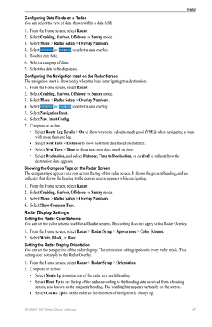 Page 71GPSMAP 700 Series Owner’s Manual 67
Radar 
Configuring Data Fields on a Radar
You can select the type of data shown within a data field.
1. From the Home screen, select  Radar.
2.  Select  Cruising, Harbor, offshore, or Sentry mode.
3.  Select  Menu > Radar Setup > overlay Numbers.
4.  Select 
 or  to select a data overlay.
5.  Touch a data field.
6.  Select a category of data.
7.  Select the data to be displayed.
Configuring the Navigation Inset on the Radar Screen
The navigation inset is shown only...