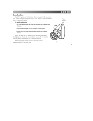 Page 115Battery Installation
The GPS II operates on 4 AA batteries, which are installed at the base of the
unit. Normal battery life is approximately 15 hours, and up to 20 hours when the
unit is in battery saver mode.
To install the batteries:
1. Flip up the metal ring at the base of the unit, and turn the ring 90 degrees counter
clockwise.
2. Install the batteries (Fig. 5), and close the battery compartment door.
3. Lock the door in the closed position by rotating the metal ring 90 degrees
clockwise.
Battery...