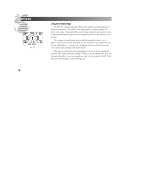 Page 62Using the Compass Page
The GPS II’s compass page (Fig. 56) provides graphic steering guidance to a
destination waypoint. 
The middle  of  the  page features a rotating  ‘compass’ that
shows your course over ground while you’re moving (track up),  and a  pointer arro w
in the  center indicates the direction of the  destination relative to  the direction you’re
m o v i n g .
The compass rose and pointer  arrow work independently to show—  at a
glance— the direction of  your movement and the direction to...
