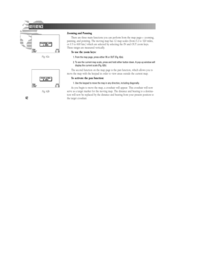 Page 6862Zooming and Panning
There are three main functions you can perform from the map page— zooming,
panning, and pointing. The moving map has 12 map scales (from 0.2 to 320 miles,
or 0.5 to 600 km.) which are selected by selecting the IN and OUT zoom keys.
These ranges are measured vertically.
To use the zoom keys:
1. From the map page, press either IN or OUT (Fig. 62a).
2. To see the current map scale, press and hold either button down. A pop-up window will
display the current scale (Fig. 62b).
The second...