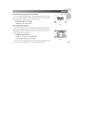 Page 7165Accessing the Map Setup and Track Setup Windows
You can access two additional pages— the map setup page and the track setup
page— by pressing ENTER while on the map page (Fig. 65a). The map setup and
track setup window will appear, ready for you to select one.
To select map setup or track setup:
1. Highlight either field, and press ENTER.
Map Setup Page and Orientation
The map setup page lets you select map orientation and specify what items are
displayed. The map may be oriented to ‘NORTH UP,’ ‘TRACK...