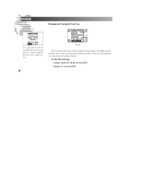 Page 7468Managing and Clearing the Track Log
The rest of the track setup window displays the percentage of available memory
currently used to store track log data and function fields to clear the track log mem-
ory and activate the backtrack feature.
To clear the track log:
1. Highlight ‘CLEAR LOG?’ (Fig. 68), and press ENTER.
2. Highlight ‘Yes’, and press ENTER.REFERENCE
It’s a good idea to clear the
track log at the end of the trail
head, etc., in order to make the
best use of the tracback fea-
ture.
Fig....