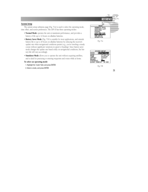 Page 7771System Setup
The system setup submenu page (Fig. 71a) is used to select the operating mode,
time offset, and screen preferences. The GPS II has three operating modes:
•Normal Modeoperates the unit at maximum performance, and provides a
battery of life up to 12 hours on alkaline batteries.
•Battery Saver Mode(Fig. 71b) is suitable for most applications, and extends
battery life to up to 20 hours on alkaline batteries by reducing the receiver’s
update rate when navigational conditions permit (e.g.,...