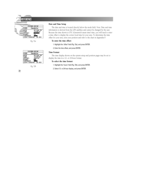 Page 7872Date and Time Setup
The date and time is located directly below the mode field. Note: Date and time
information is derived from the GPS satellites and cannot be changed by the user.
Because the time shown is UTC (Greenwich mean time) time, you will need to enter
a time offset to display the correct local time for your area. To determine the time
offset for your area, note your position and refer to the chart in Appendix F.
To enter the time offset:
1. Highlight the ‘offset’ field (Fig. 72a), and press...