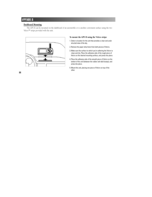 Page 90Dashboard Mounting
The GPS II can be mounted on the dashboard of an automobile or to another convenient surface using the two
Velcro™ strips provided with the unit. 
To mount the GPS II using the Velcro strips:
1. Select a location for the unit that provides a clear and unob-
structed view of the sky.
2. Remove the paper strip liners from both pieces of Velcro.
3. Make sure the surface to which you’re adhering the Velcro is
clean and dry. Place the adhesive side of the rough piece of
Velcro on the...