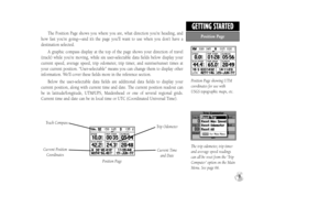 Page 17The Position Page shows you where you are, what direction you’re heading, and
how fast you’re going—and it’s the page you’ll want to use when you don’t have a 
destination selected.
A graphic compass display at the top of the page shows your direction of travel
(track) while you’re moving, while six user-selectable data fields below display your
current speed, average speed, trip odometer, trip timer, and sunrise/sunset times at
your current position. “User-selectable” means you can change them to...