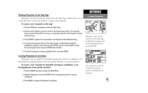 Page 51Waypoints can be created
directly from the Map Page,
by placing the panning arrow
on the desired position and
pressing ENTER.
User waypoints can also be
created by entering the 
position coordinates for the
waypoint.
43
REFERENCE
Marking Waypoints on the Map Page
Waypoints can also be quickly created from the Map Page, which allows you to
“point and shoot” at any map position to create a new waypoint.
To create a new waypoint on the map:
1. Press the PAGE key repeatedly to select the Map Page.
2. Use the...