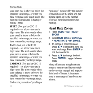 Page 2018 FR70 Owner’s Manual
Training Mode
your heart rate is above or below the 
specified value range, or when you 
have reentered your target range. The 
heart rate is measured in beats per 
minute (bpm).
SPEED (foot pod or GSC 10 
required)—set a low value and a 
high value. The alert sounds when 
your speed is above or below the 
specified value range, or when you 
have returned to your target range. 
PaCE (foot pod or GSC 10 
required)—set a low value and a 
high value. The alert sounds when 
your pace...
