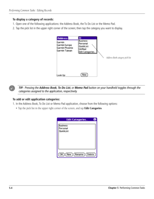 Page 82#HAPTER0ERFORMING#OMMON4ASKS

4ODISPLAYACATEGORYOFRECORDS
 /PENONEOFTHEFOLLOWINGAPPLICATIONSTHE!DDRESSOOKTHE4O$O,ISTORTHE-EMO0AD
 4THENTAPTHECATEGORYYOUWANTTODISPLAY
4)00RESSINGTHE!DDRESSOOK4O$O,ISTOR-EMO0ADBUTTONONYOURHANDHELDTOGGLESTHROUGHTHE
CATEGORIESASSIGNEDTOTHEAPPLICATIONRESPECTIVELY
4OADDOREDITAPPLICATIONCATEGORIES
 )NTHE!DDRESSOOK4O$O,ISTOR-EMO0ADAPPLICATIONCHOOSEFROMTHEFOLLOWINGOPTIONS
