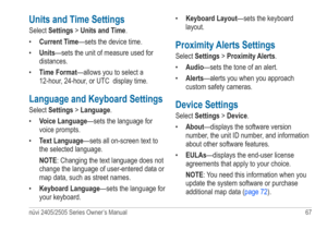 Page 73nüvi 2405/2505 Series Owner’s Manual 67 
Units and Time Settings
Select Settings > Units and Time.
• Current Time—sets the device time.
•  Units—sets the unit of measure used for 
distances.
•  Time Format—allows you to select a 
12-hour, 24-hour, or UTC  display time.
Language and Keyboard Settings
Select Settings > Language. 
• Voice Language—sets the language for 
voice prompts.
•  Text Language—sets all on-screen text to 
the selected language.
NOTE: Changing the text language does not 
change the...