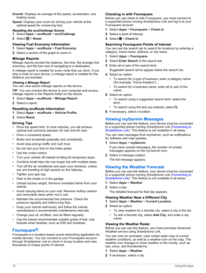Page 16Overall: Displays an average of the speed, acceleration, and 
braking score.
Speed: Displays your score for driving your vehicle at the optimal speed for conserving fuel.
Resetting the ecoChallenge Scores
1Select Apps > ecoRoute > ecoChallenge.
2Select  > Reset.
Viewing Fuel Economy Information
1Select Apps > ecoRoute > Fuel Economy.
2Select a section of the graph to zoom in.
Mileage Reports
Mileage reports provide the distance, the time, the average fuel economy, and the fuel cost of navigating to a...
