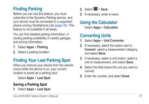 Page 53nüvi 2405/2505 Series Owner’s Manual 47 
Finding Parking
Before you can use this feature, you must 
subscribe to the Dynamic Parking service, and 
your device must be connected to a supported 
phone running Smartphone Link (page 35). This 
feature is not available in all areas.
You can find detailed parking information, in 
cluding parking availability in nearby garages, 
and pricing information.
1 Select Apps > Parking.
2 Select a parking location.
Finding Your Last Parking Spot
When you remove your...