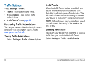Page 7266 nüvi 2405/2505 Series Owner’s Manual
Traffic Settings
Select Settings > Traffic.
• Traffic—enables traffic and offers.
•  Subscriptions—lists current traffic 
subscriptions.
•  trafficTrends
™—see page 66.
Purchasing Traffic Subscriptions
You can purchase additional subscriptions or a 
renewal if your subscription expires. Go to   
www.garmin.com/fmtraffic . 
Viewing Traffic Subscriptions Select Settings > Traffic > Subscriptions.
trafficTrends
When the trafficTrends feature is enabled, your 
device...