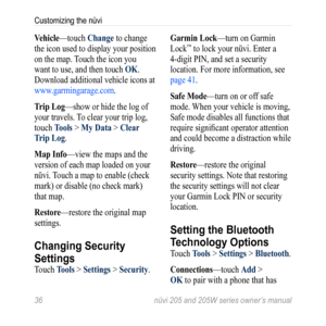 Page 4236 nüvi 205 and 205W series owner’s manual
Customizing the nüvi
Vehicle—touch Change to change 
the icon used to display your position 
on the map. Touch the icon you 
want to use, and then touch  oK. 
Download additional vehicle icons at   
www.garmingarage.com .
t rip Log—show or hide the log of 
your travels. To clear your trip log, 
touch t ools > My Data > Clear 
t rip Log.
Map info—view the maps and the 
version of each map loaded on your 
nüvi. Touch a map to  enable (check 
mark) or disable (no...