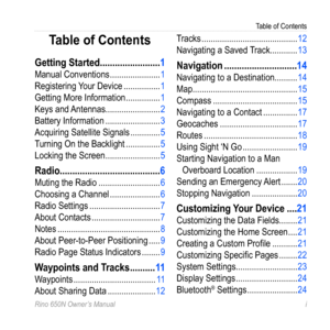 Page 3Table of Contents
Rino 650N Owner’s Manual  i
Table of Contents
Getting Started ������������������������1
Manual Conventions  ���������������������� 1
Registering Your Device  ���������������� 1
Getting More Information  ���������������1
Keys and Antennas ������������������������2
Battery Information  ������������������������3
Acquiring Satellite Signals  ������������� 5
Turning On the Backlight  ��������������� 5
Locking the Screen  ������������������������ 5
Radio...