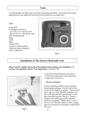 Page 9
9
                  Locate the Electro-Hydraulic unit where it  
                                                          it will not be subjected to water submersion 
                                                          or spray from wash down. 
Tools 
You should gather the following tools before beginning installation.  See throttle and cylinder 
supplements for any additional tools that may be needed for your application. 
Tools
Power Drill 
#1 Phillips screw driver 
 .125 (1/8) or 3.17 mm dia....