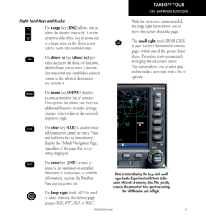 Page 133
Right-hand Keys and Knobs
RNG
 The range key (RNG) allows you to 
select the desired map scale. Use the 
up arrow side of the key to zoom out 
to a larger area, or the down arrow 
side to zoom into a smaller area. 
D The  direct-to key (direct-to) pro-
vides access to the direct-to function, 
which allows you to enter a destina
-
tion waypoint and establishes a direct 
course to the selected destination. 
See Section 3. 
MENU The menu key (MENU) displays 
a context-sensitive list of options. 
This...
