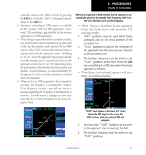 Page 129119
manually switch to the VLOC receiver by pressing 
the CDI key. Verify that “VLOC” is displayed directly 
above to the CDI key. 
•   Automatic switching of CDI output is available 
for ILS, localizer, SDF and LDA approaches. Auto
-
matic CDI switching is not  available for backcourse 
approaches or VOR approaches. 
•   When flying an approach with the autopilot-coupled, 
you must monitor system functions at all times and 
verify that the autopilot and external CDI (or HSI) 
switch to the VLOC receiver...