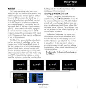 Page 155
Power On
The Garmin 500W-series offers you accurate 
navigational data and communication capability, along 
with non-precision and precision approach certifica
-
tion in the IFR environment. The Takeoff Tour is 
designed to familiarize you with the basic operation 
of the 500W-series — including powering up the 
unit, changing frequencies, entering data, perform
-
ing a simple direct-to, selecting IFR procedures and 
provides a limited introduction to using flight plans. 
In addition, this section...
