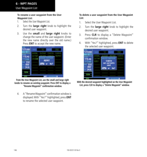 Page 156146
User Waypoint  List
To rename a user waypoint from the User 
Waypoint List: 
1.  Select the User Waypoint List. 
2.  Turn the large right knob to highlight the 
desired user waypoint. 
3.   Use the small  and large right  knobs to 
change the name of the user waypoint. (Enter 
the new name directly over the old name.) 
Press ENT to accept the new name. 
From the User Waypoint List, use the small and large right 
knobs to rename an existing waypoint. Press ENT to display a  “Rename Waypoint”...