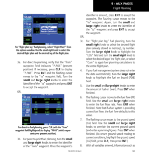 Page 179169
Flight Planning
For “flight plan leg” fuel planning, select “Flight Plan?” from the options window. Use the small right knob to select the desired flight plan and the desired leg of the flight plan. 
3a.  For direct-to planning, verify that the “from” 
waypoint field indicates “P.POS” (present 
position). If necessary, press CLR to display 
“P.POS”. Press ENT and the flashing cursor 
moves to the “to” waypoint field. Turn the 
small and large right knobs to enter the 
identifier of the “to” waypoint...