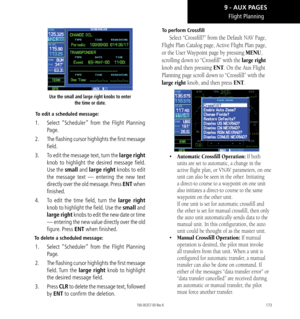 Page 183173
Flight Planning
Use the small and large right knobs to enter the time or date. 
To edit a scheduled message: 
1.  Select “Scheduler” from the Flight Planning 
Page. 
2.   The flashing cursor highlights the first message 
field. 
3.   To edit the message text, turn the large right 
knob to highlight the desired message field. 
Use the small and large right knobs to edit 
the message text — entering the new text 
directly over the old message. Press ENT when 
finished. 
4.   To edit the time field,...